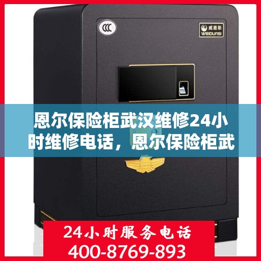 恩尔保险柜武汉维修24小时维修电话，恩尔保险柜武汉紧急维修热线全天候为您服务