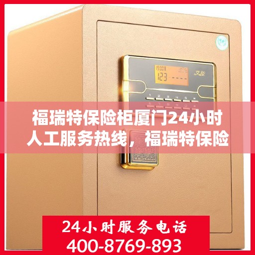 福瑞特保险柜厦门24小时人工服务热线，福瑞特保险柜厦门全天候人工服务热线，专业解答您的安全需求