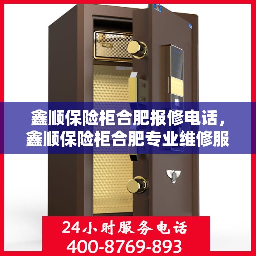 鑫顺保险柜合肥报修电话，鑫顺保险柜合肥专业维修服务热线