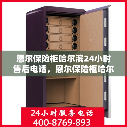 恩尔保险柜哈尔滨24小时售后电话，恩尔保险柜哈尔滨全天候售后热线，贴心服务不打烊