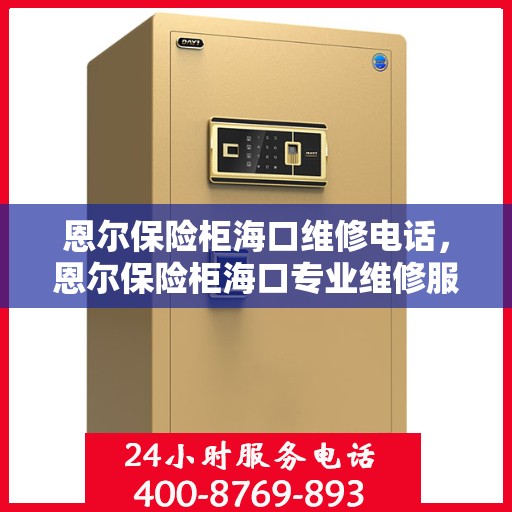 恩尔保险柜海口维修电话，恩尔保险柜海口专业维修服务热线