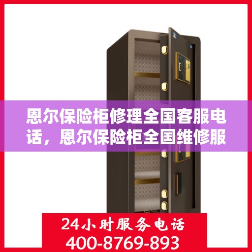 恩尔保险柜修理全国客服电话，恩尔保险柜全国维修服务热线及专业修理团队助力您的保险柜恢复如新！