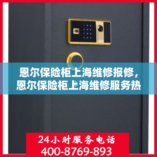 恩尔保险柜上海维修报修，恩尔保险柜上海维修服务热线报修指南