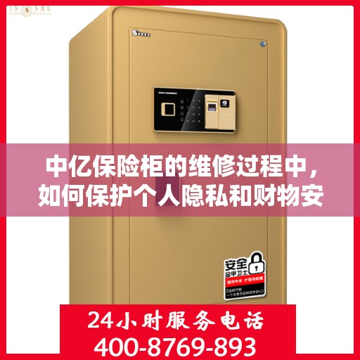中亿保险柜的维修过程中，如何保护个人隐私和财物安全？，中亿保险柜维修，隐私保护与财物安全双重保障攻略！