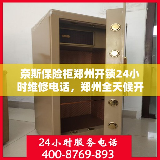 奈斯保险柜郑州开锁24小时维修电话，郑州全天候开锁维修服务，奈斯保险柜解锁热线