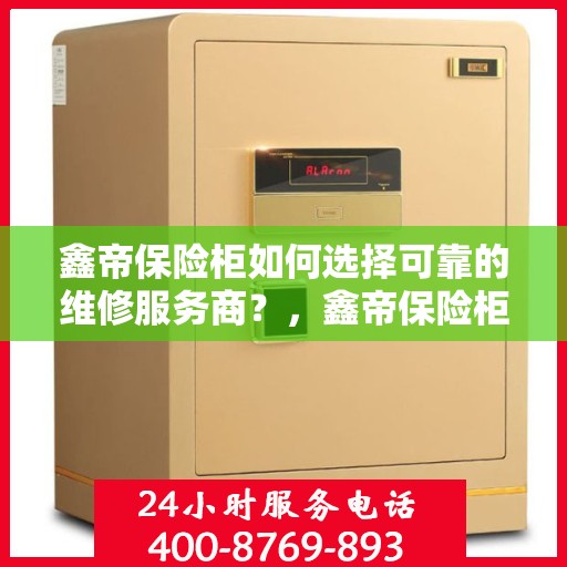 鑫帝保险柜如何选择可靠的维修服务商？，鑫帝保险柜，如何挑选信赖的维修服务商？