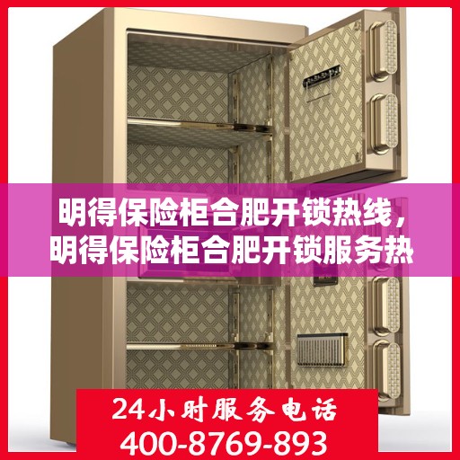 明得保险柜合肥开锁热线，明得保险柜合肥开锁服务热线，专业快速解锁，安全无忧！