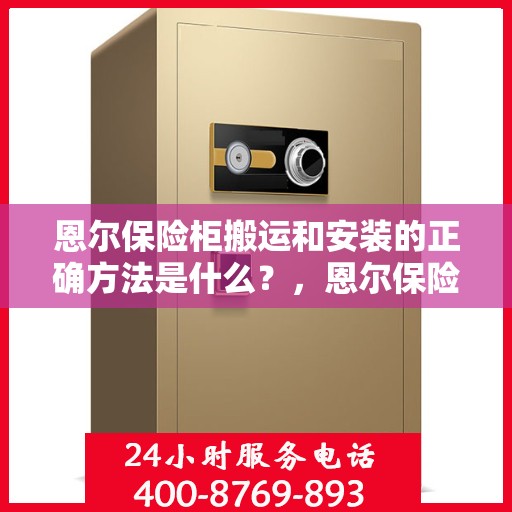 恩尔保险柜搬运和安装的正确方法是什么？，恩尔保险柜搬运与安装指南，掌握正确方法与步骤