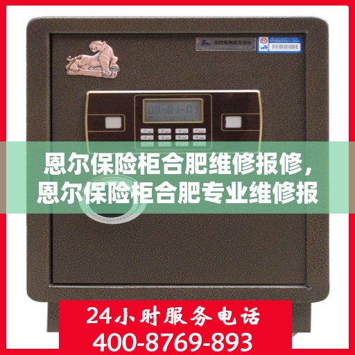 恩尔保险柜合肥维修报修，恩尔保险柜合肥专业维修报修服务