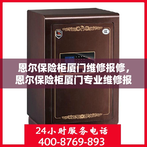 恩尔保险柜厦门维修报修，恩尔保险柜厦门专业维修报修服务