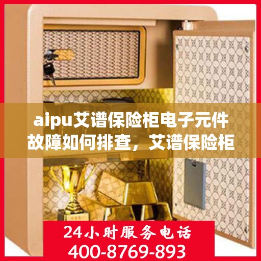 aipu艾谱保险柜电子元件故障如何排查，艾谱保险柜电子元件故障排查指南