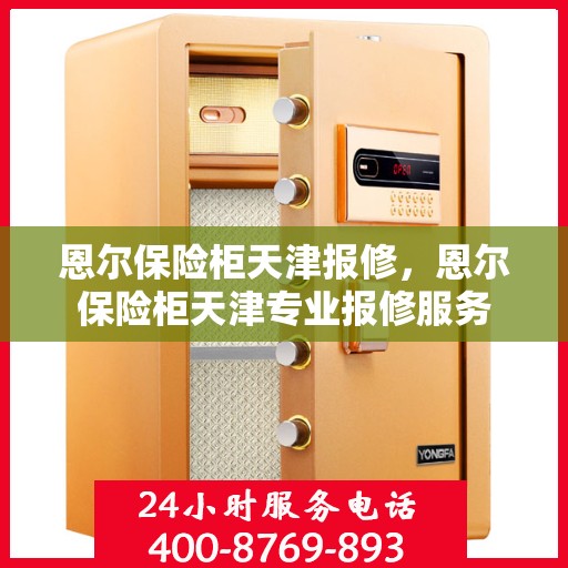 恩尔保险柜天津报修，恩尔保险柜天津专业报修服务