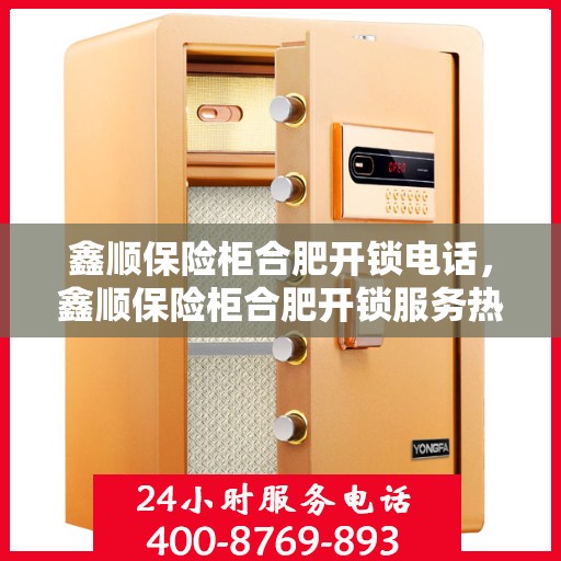 鑫顺保险柜合肥开锁电话，鑫顺保险柜合肥开锁服务热线