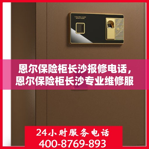 恩尔保险柜长沙报修电话，恩尔保险柜长沙专业维修服务热线及报修电话