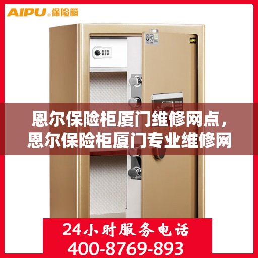 恩尔保险柜厦门维修网点，恩尔保险柜厦门专业维修网点，全方位服务，为您的保险柜保驾护航