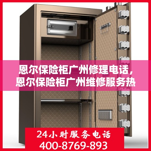 恩尔保险柜广州修理电话，恩尔保险柜广州维修服务热线