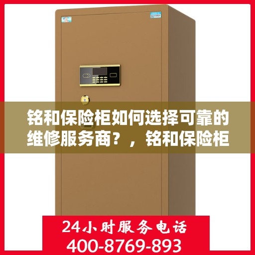 铭和保险柜如何选择可靠的维修服务商？，铭和保险柜，如何选择信赖的维修服务商？