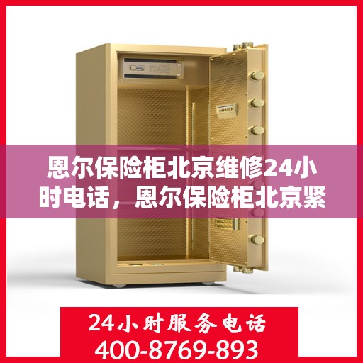 恩尔保险柜北京维修24小时电话，恩尔保险柜北京紧急维修热线全天候服务