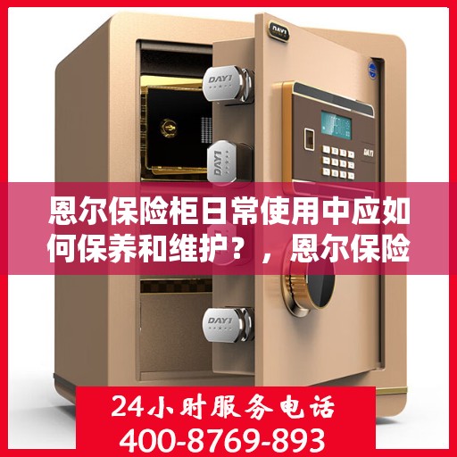 恩尔保险柜日常使用中应如何保养和维护？，恩尔保险柜的保养与维护指南，日常使用中的关键要点