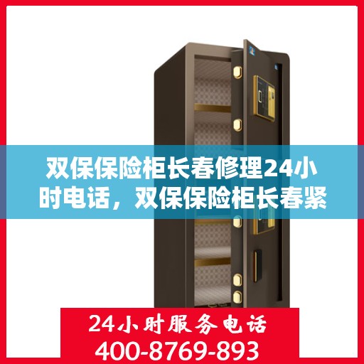 双保保险柜长春修理24小时电话，双保保险柜长春紧急维修热线全天候服务！