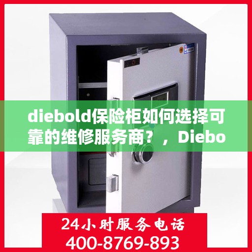 diebold保险柜如何选择可靠的维修服务商？，Diebold保险柜，如何选择信赖的维修服务商？