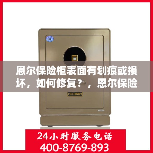 恩尔保险柜表面有划痕或损坏，如何修复？，恩尔保险柜表面划痕与损坏修复攻略