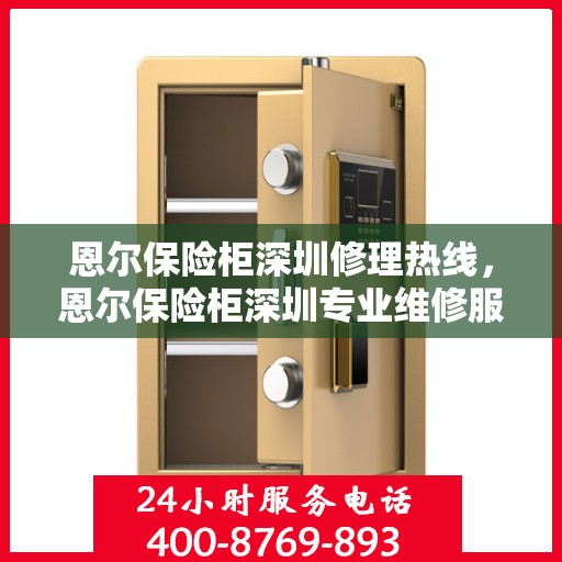 恩尔保险柜深圳修理热线，恩尔保险柜深圳专业维修服务热线揭秘