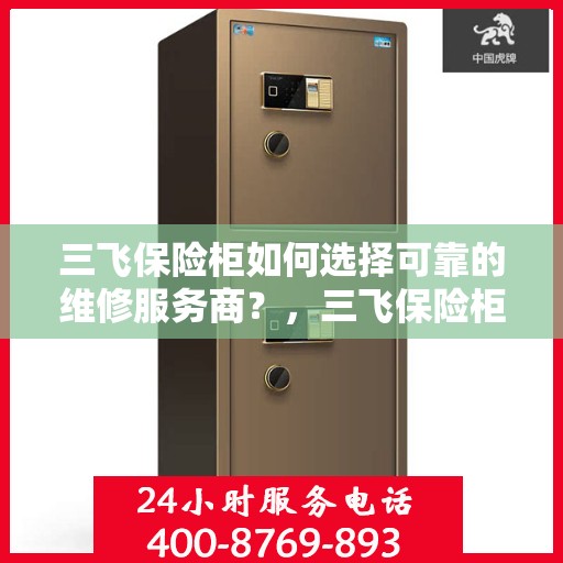 三飞保险柜如何选择可靠的维修服务商？，三飞保险柜，如何选择信赖的维修服务商？