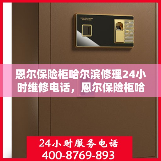 恩尔保险柜哈尔滨修理24小时维修电话，恩尔保险柜哈尔滨全天候专业维修服务热线