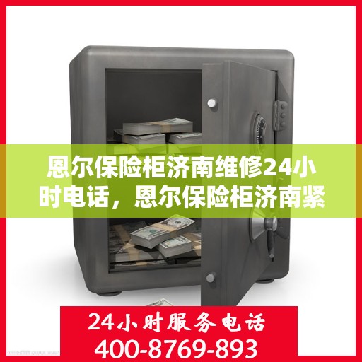 恩尔保险柜济南维修24小时电话，恩尔保险柜济南紧急维修热线全天候为您服务
