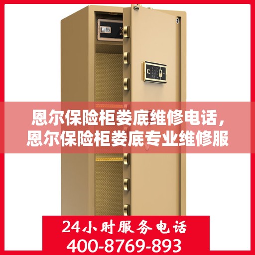 恩尔保险柜娄底维修电话，恩尔保险柜娄底专业维修服务热线