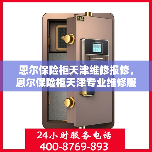 恩尔保险柜天津维修报修，恩尔保险柜天津专业维修服务及报修指南