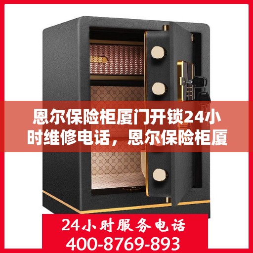 恩尔保险柜厦门开锁24小时维修电话，恩尔保险柜厦门开锁全天候维修服务热线