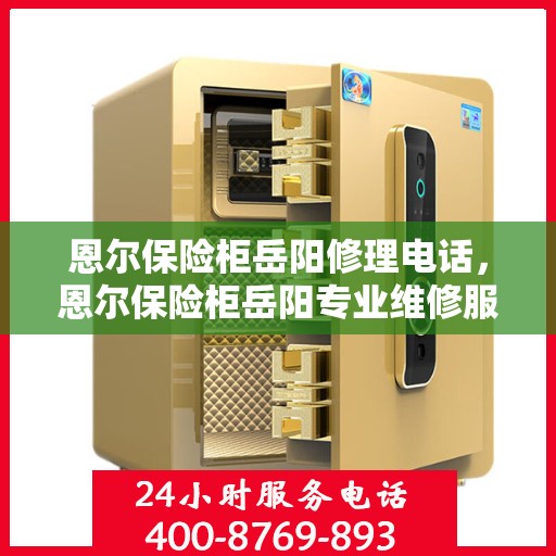 恩尔保险柜岳阳修理电话，恩尔保险柜岳阳专业维修服务热线