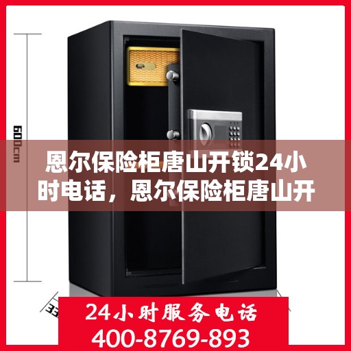 恩尔保险柜唐山开锁24小时电话，恩尔保险柜唐山开锁服务全天候热线