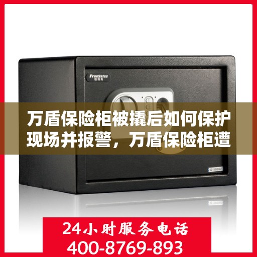 万盾保险柜被撬后如何保护现场并报警，万盾保险柜遭撬后的现场保护与报警措施