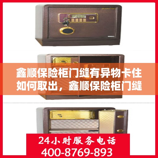 鑫顺保险柜门缝有异物卡住如何取出，鑫顺保险柜门缝异物卡住取出攻略