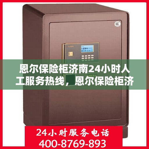 恩尔保险柜济南24小时人工服务热线，恩尔保险柜济南全天候人工服务热线，解锁您的安全需求