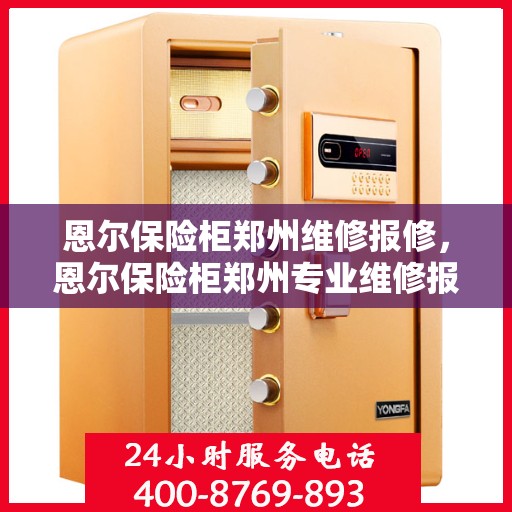 恩尔保险柜郑州维修报修，恩尔保险柜郑州专业维修报修服务