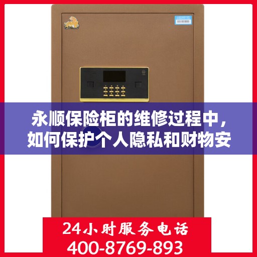 永顺保险柜的维修过程中，如何保护个人隐私和财物安全？，永顺保险柜维修，隐私保护与财物安全的关键步骤解析