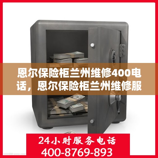 恩尔保险柜兰州维修400电话，恩尔保险柜兰州维修服务热线400专业解答，快速响应！