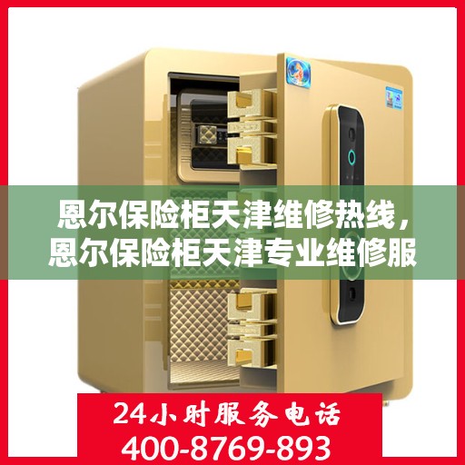 恩尔保险柜天津维修热线，恩尔保险柜天津专业维修服务热线