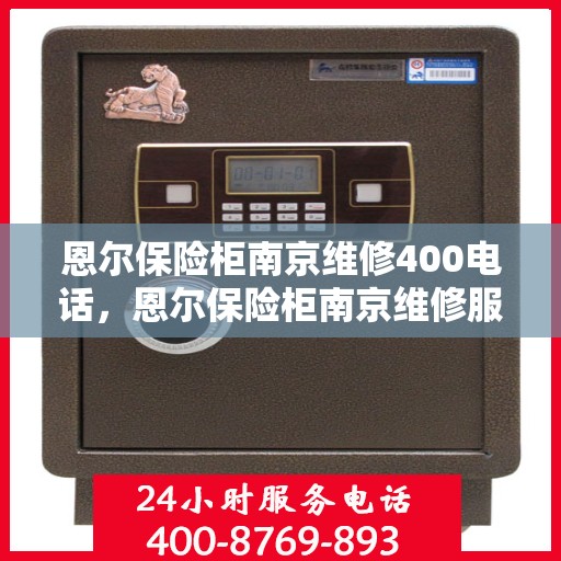 恩尔保险柜南京维修400电话，恩尔保险柜南京维修服务热线400专业团队为您解答