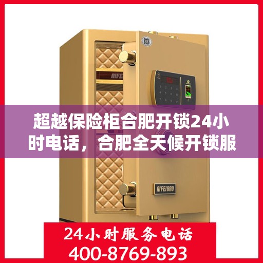 超越保险柜合肥开锁24小时电话，合肥全天候开锁服务，超越保险柜的信赖之选