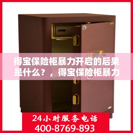 得宝保险柜暴力开启的后果是什么？，得宝保险柜暴力开启后果解析