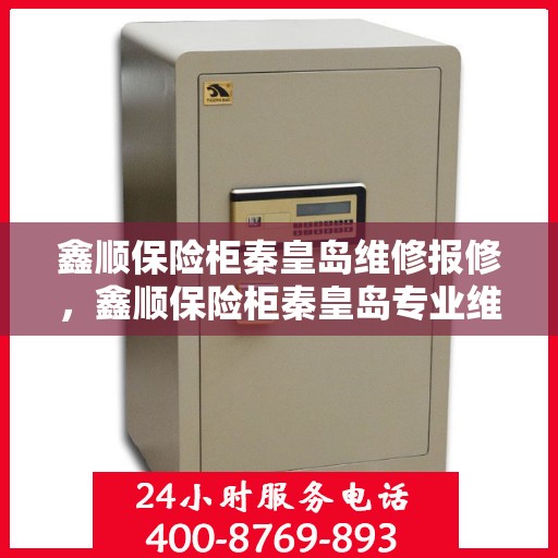 鑫顺保险柜秦皇岛维修报修，鑫顺保险柜秦皇岛专业维修服务报修指南