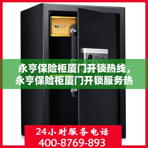 永亨保险柜厦门开锁热线，永亨保险柜厦门开锁服务热线全解析