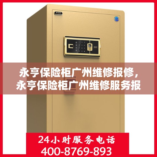 永亨保险柜广州维修报修，永亨保险柜广州维修服务报修指南