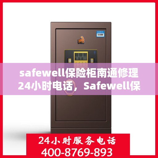 safewell保险柜南通修理24小时电话，Safewell保险柜南通专业维修服务热线全天候响应