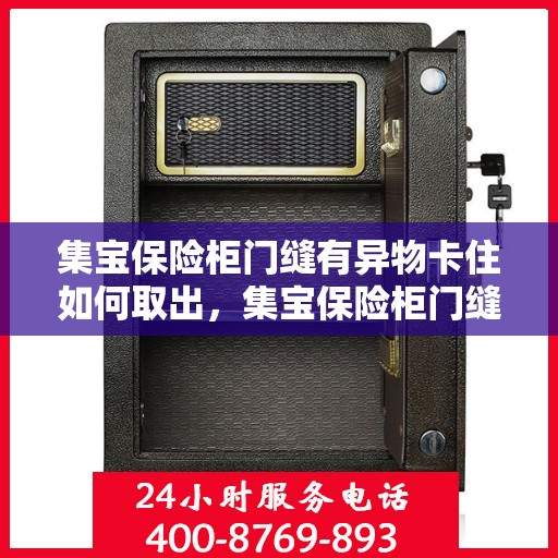 集宝保险柜门缝有异物卡住如何取出，集宝保险柜门缝异物卡住，巧妙取出攻略
